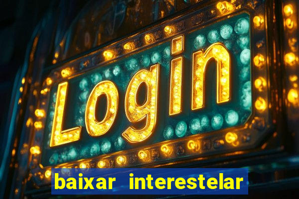 baixar interestelar 4k dublado